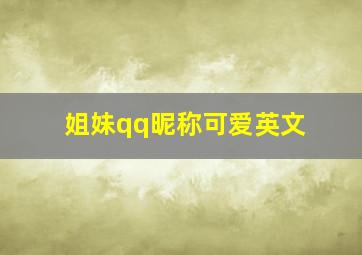 姐妹qq昵称可爱英文