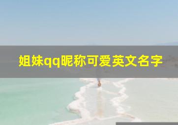 姐妹qq昵称可爱英文名字