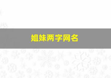 姐妹两字网名