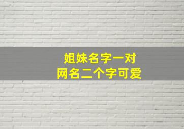 姐妹名字一对网名二个字可爱