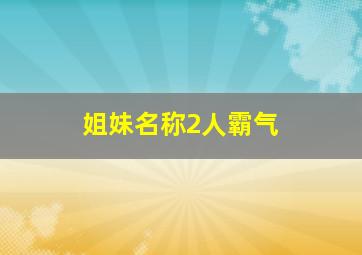 姐妹名称2人霸气