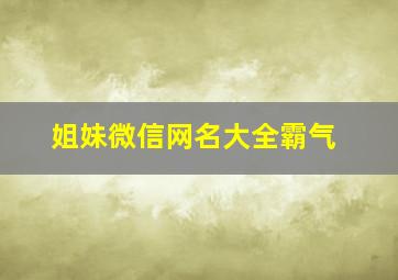 姐妹微信网名大全霸气