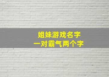 姐妹游戏名字一对霸气两个字