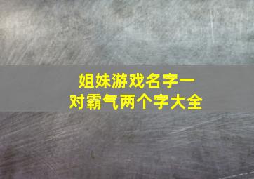 姐妹游戏名字一对霸气两个字大全