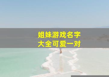 姐妹游戏名字大全可爱一对