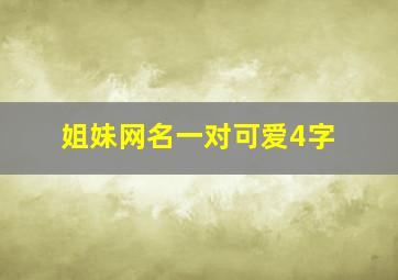 姐妹网名一对可爱4字