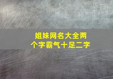 姐妹网名大全两个字霸气十足二字