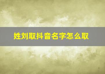 姓刘取抖音名字怎么取