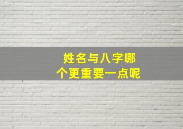 姓名与八字哪个更重要一点呢