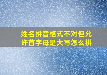 姓名拼音格式不对但允许首字母是大写怎么拼