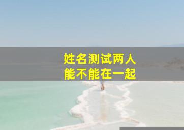 姓名测试两人能不能在一起