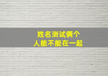 姓名测试俩个人能不能在一起