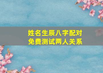 姓名生辰八字配对免费测试两人关系