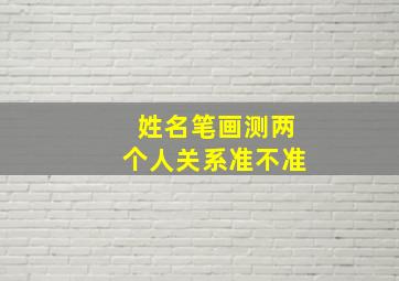 姓名笔画测两个人关系准不准