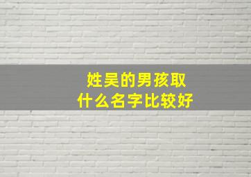 姓吴的男孩取什么名字比较好