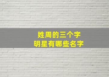 姓周的三个字明星有哪些名字