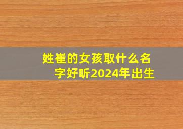 姓崔的女孩取什么名字好听2024年出生