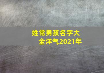 姓常男孩名字大全洋气2021年