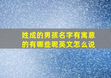 姓成的男孩名字有寓意的有哪些呢英文怎么说