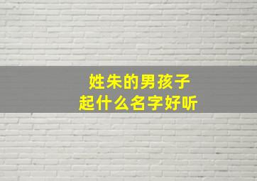 姓朱的男孩子起什么名字好听