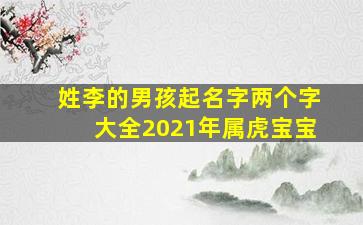 姓李的男孩起名字两个字大全2021年属虎宝宝