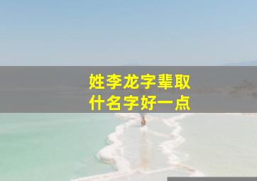 姓李龙字辈取什名字好一点