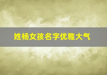 姓杨女孩名字优雅大气