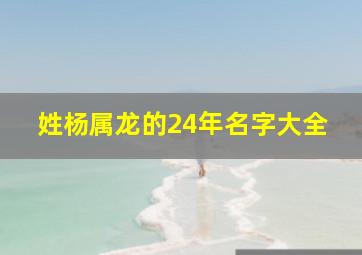 姓杨属龙的24年名字大全