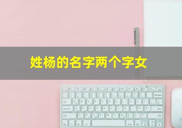 姓杨的名字两个字女