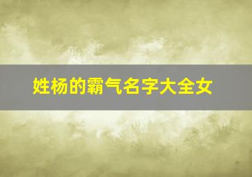 姓杨的霸气名字大全女