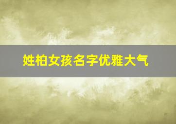 姓柏女孩名字优雅大气