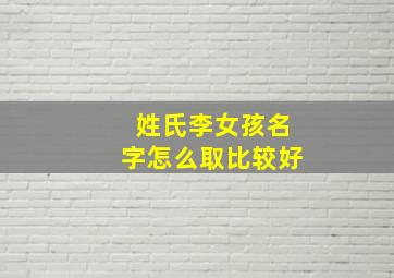 姓氏李女孩名字怎么取比较好