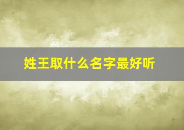 姓王取什么名字最好听