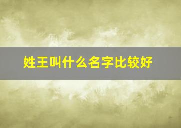 姓王叫什么名字比较好