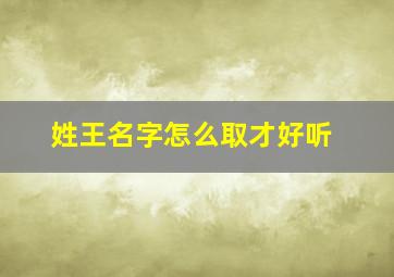 姓王名字怎么取才好听