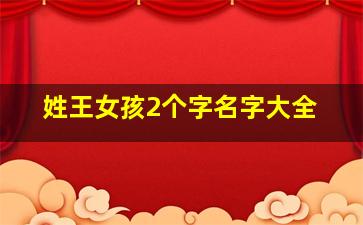 姓王女孩2个字名字大全