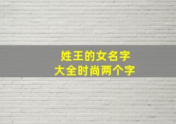 姓王的女名字大全时尚两个字