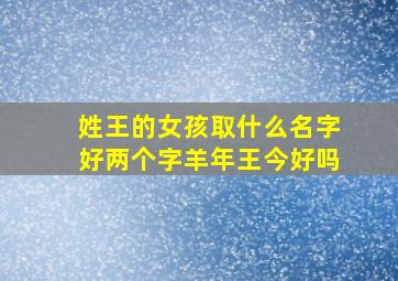 姓王的女孩取什么名字好两个字羊年王今好吗