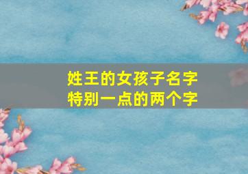 姓王的女孩子名字特别一点的两个字