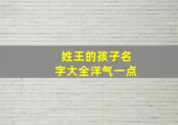 姓王的孩子名字大全洋气一点