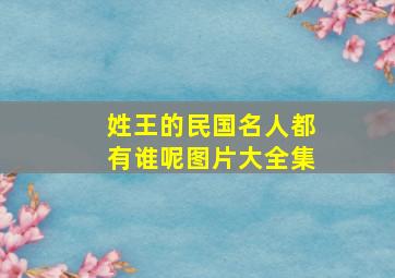 姓王的民国名人都有谁呢图片大全集