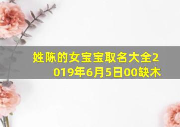 姓陈的女宝宝取名大全2019年6月5日00缺木