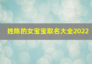 姓陈的女宝宝取名大全2022