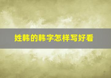 姓韩的韩字怎样写好看