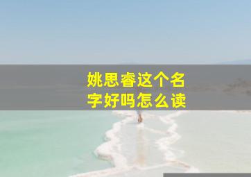 姚思睿这个名字好吗怎么读