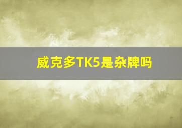 威克多TK5是杂牌吗