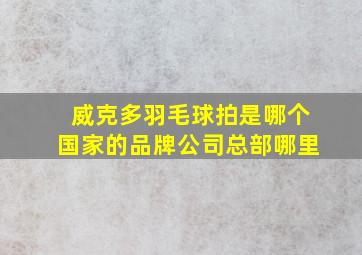 威克多羽毛球拍是哪个国家的品牌公司总部哪里