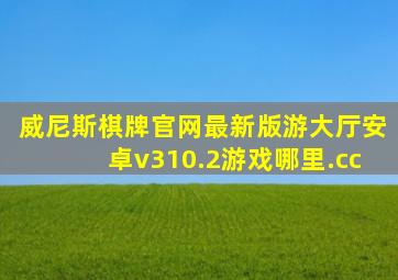 威尼斯棋牌官网最新版游大厅安卓v310.2游戏哪里.cc