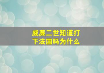 威廉二世知道打下法国吗为什么