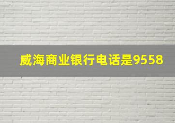 威海商业银行电话是9558